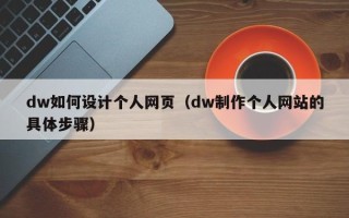 桐乡dw如何设计个人网页（dw制作个人网站的具体步骤）