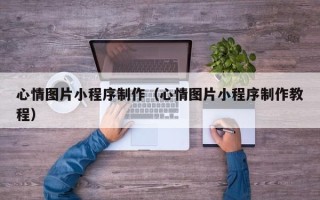 桐乡心情图片小程序制作（心情图片小程序制作教程）