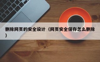 桐乡删除网页的安全设计（网页安全保存怎么删除）