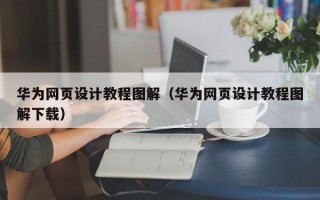 桐乡华为网页设计教程图解（华为网页设计教程图解下载）