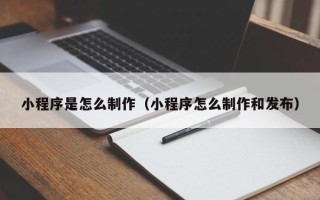 桐乡小程序是怎么制作（小程序怎么制作和发布）