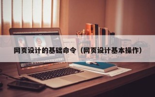 桐乡网页设计的基础命令（网页设计基本操作）